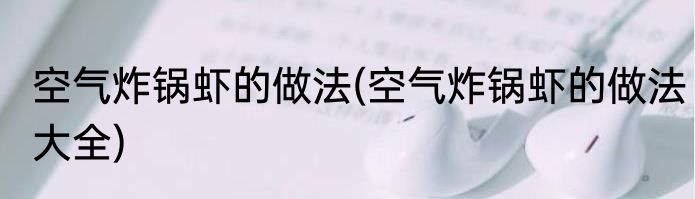 空气炸锅虾的做法(空气炸锅虾的做法大全)