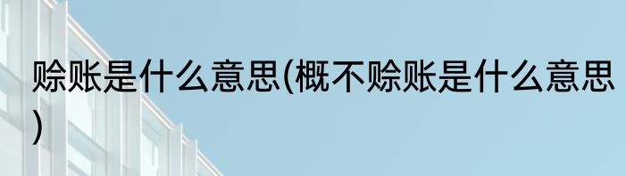 赊账是什么意思(概不赊账是什么意思)
