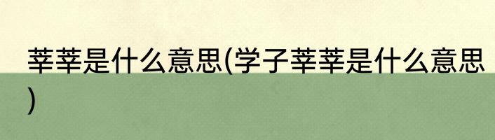莘莘是什么意思(学子莘莘是什么意思)