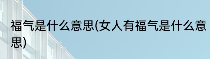 福气是什么意思(女人有福气是什么意思)