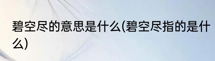 碧空尽的意思是什么(碧空尽指的是什么)