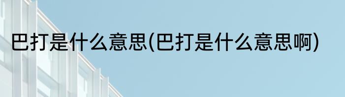 巴打是什么意思(巴打是什么意思啊)
