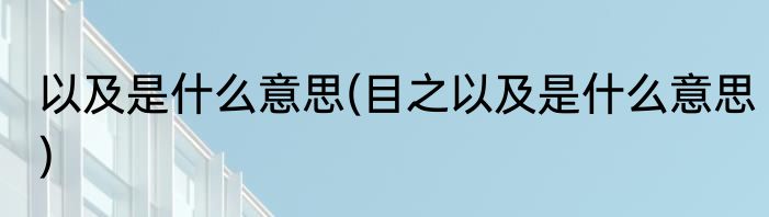以及是什么意思(目之以及是什么意思)