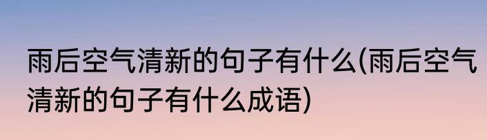 雨后空气清新的句子有什么(雨后空气清新的句子有什么成语)