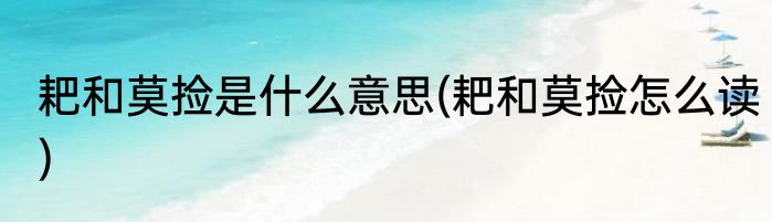 耙和莫捡是什么意思(耙和莫捡怎么读)