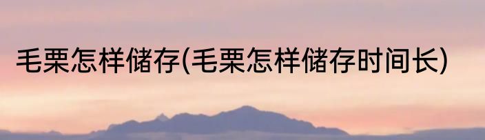 毛栗怎样储存(毛栗怎样储存时间长)