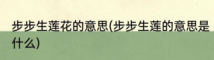 步步生莲花的意思(步步生莲的意思是什么)