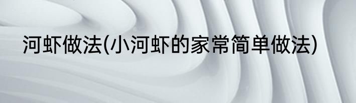 河虾做法(小河虾的家常简单做法)