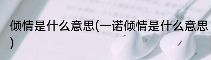 倾情是什么意思(一诺倾情是什么意思)