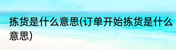 拣货是什么意思(订单开始拣货是什么意思)