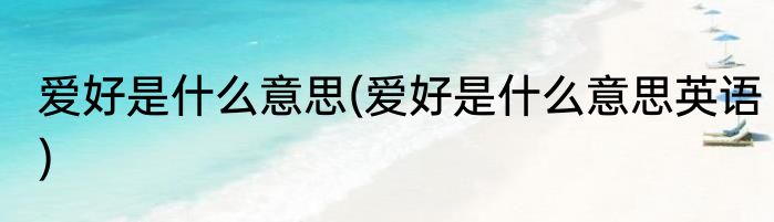 爱好是什么意思(爱好是什么意思英语)
