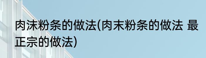 肉沫粉条的做法(肉末粉条的做法 最正宗的做法)