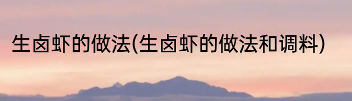 生卤虾的做法(生卤虾的做法和调料)