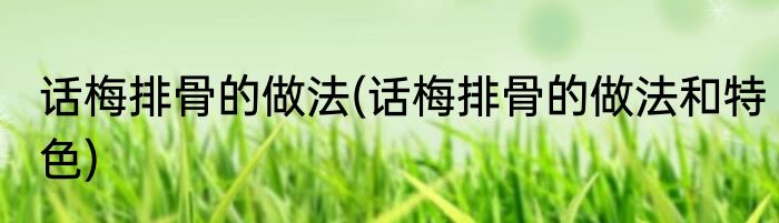 话梅排骨的做法(话梅排骨的做法和特色)