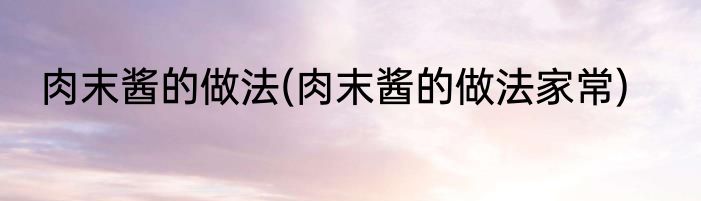 肉末酱的做法(肉末酱的做法家常)