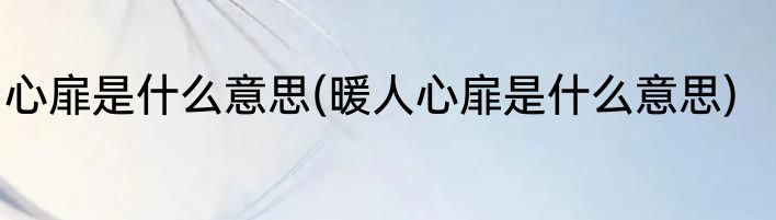 心扉是什么意思(暖人心扉是什么意思)
