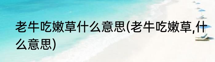 老牛吃嫩草什么意思(老牛吃嫩草,什么意思)
