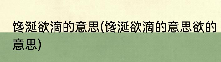 馋涎欲滴的意思(馋涎欲滴的意思欲的意思)