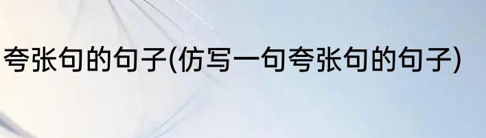 夸张句的句子(仿写一句夸张句的句子)