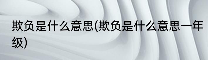 欺负是什么意思(欺负是什么意思一年级)