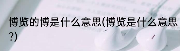 博览的博是什么意思(博览是什么意思?)