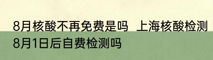 8月核酸不再免费是吗  上海核酸检测8月1日后自费检测吗