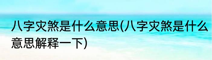 八字灾煞是什么意思(八字灾煞是什么意思解释一下)