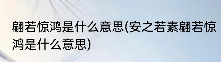 翩若惊鸿是什么意思(安之若素翩若惊鸿是什么意思)