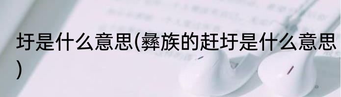 圩是什么意思(彝族的赶圩是什么意思)