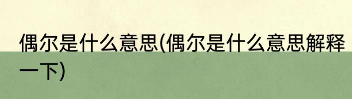 偶尔是什么意思(偶尔是什么意思解释一下)