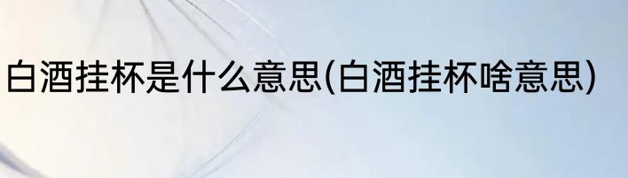 白酒挂杯是什么意思(白酒挂杯啥意思)