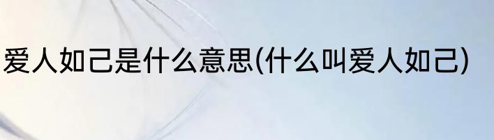爱人如己是什么意思(什么叫爱人如己)