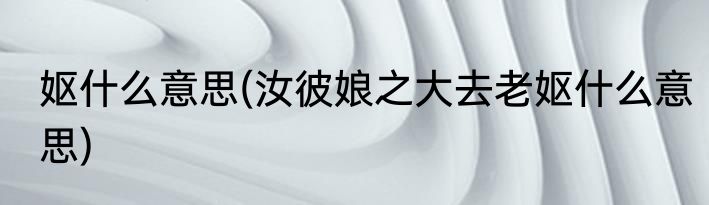 妪什么意思(汝彼娘之大去老妪什么意思)