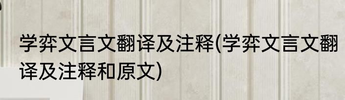 学弈文言文翻译及注释(学弈文言文翻译及注释和原文)
