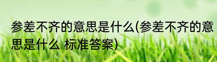 参差不齐的意思是什么(参差不齐的意思是什么 标准答案)