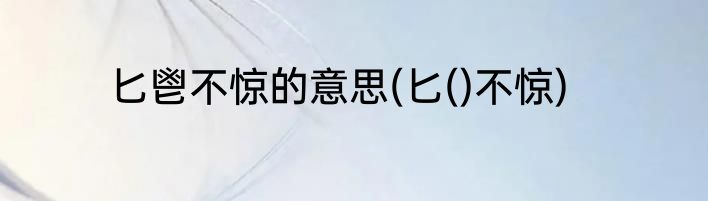 匕鬯不惊的意思(匕()不惊)