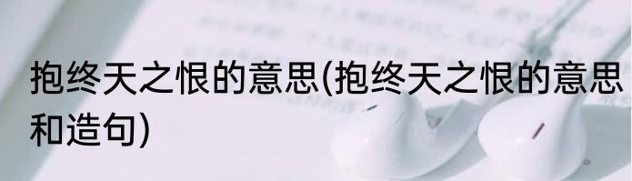 抱终天之恨的意思(抱终天之恨的意思和造句)