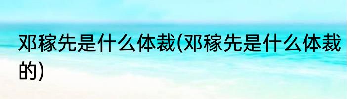 邓稼先是什么体裁(邓稼先是什么体裁的)