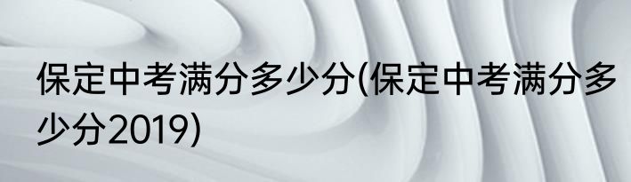保定中考满分多少分(保定中考满分多少分2019)