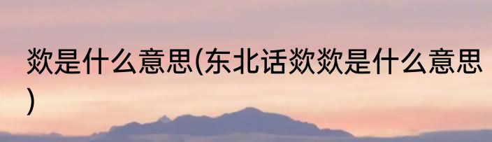 欻是什么意思(东北话欻欻是什么意思)