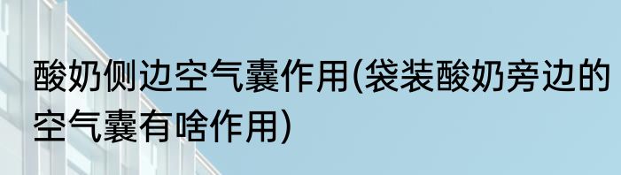 酸奶侧边空气囊作用(袋装酸奶旁边的空气囊有啥作用)