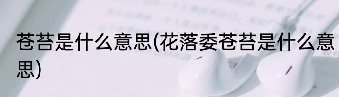 苍苔是什么意思(花落委苍苔是什么意思)