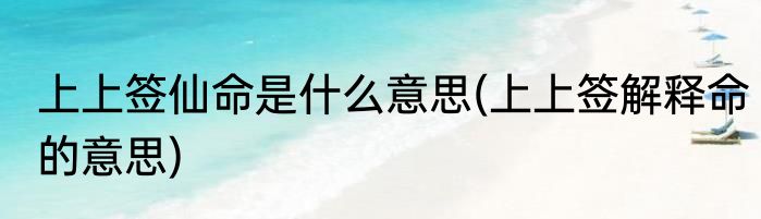 上上签仙命是什么意思(上上签解释命的意思)