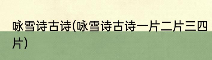 咏雪诗古诗(咏雪诗古诗一片二片三四片)