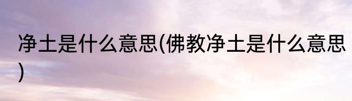 净土是什么意思(佛教净土是什么意思)