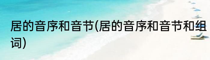 居的音序和音节(居的音序和音节和组词)