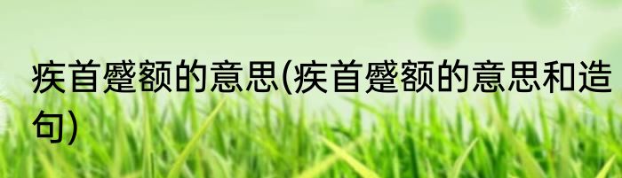 疾首蹙额的意思(疾首蹙额的意思和造句)