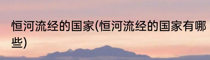 恒河流经的国家(恒河流经的国家有哪些)