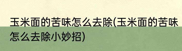 玉米面的苦味怎么去除(玉米面的苦味怎么去除小妙招)