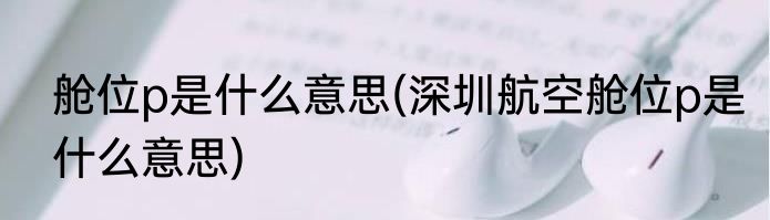 舱位p是什么意思(深圳航空舱位p是什么意思)